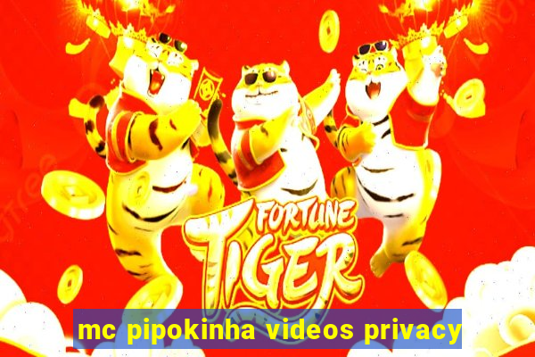 mc pipokinha videos privacy